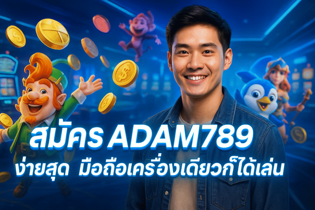 สมัคร ADAM789 ง่ายสุด มือถือเครื่องเดียวก็ได้เล่น