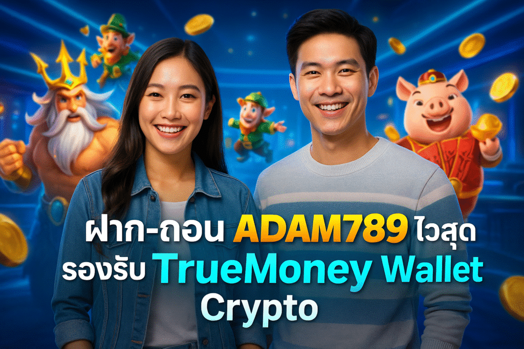 ฝาก-ถอน ADAM789 ไวสุด รองรับ TrueMoney Wallet Crypto